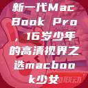 新一代MacBook Pro，16岁少年的高清视界之选macbook少女  第1张