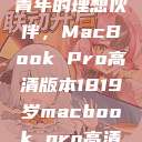 探索18-19岁青年的理想伙伴，MacBook Pro高清版本1819岁macbook pro高清版本视频  第1张