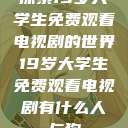 探索19岁大学生免费观看电视剧的世界19岁大学生免费观看电视剧有什么人与狗  第1张