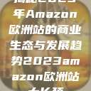 揭秘2023年Amazon欧洲站的商业生态与发展趋势2023amazon欧洲站大长颈  第1张