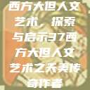 西方大但人文艺术，探索与启示37西方大但人文艺术之天美传奇作者  第1张