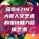 探索47147大但人文艺术的独特魅力欧体艺术  第1张