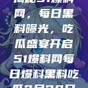 揭秘51爆料网，每日黑料曝光，吃瓜盛宴开启51爆料网每日爆料黑料吃瓜2月28日  第1张