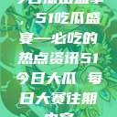 今日瓜田盛事，51吃瓜盛宴—必吃的热点资讯51今日大瓜 每日大赛往期内容  第1张