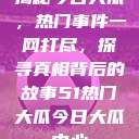 揭秘今日大瓜，热门事件一网打尽，探寻真相背后的故事51热门大瓜今日大瓜中心  第1张