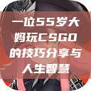 一位55岁大妈玩CSGO的技巧分享与人生智慧  第1张