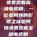 免费观看高清电视剧，一位老阿姨的影视之旅老阿姨免费观看全部电视剧  第1张