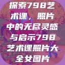 探索798艺术课，照片中的无尽灵感与启示798艺术课照片大全女图片  第1张