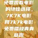 免费观看电影的绝佳选择，7K7K电影网7k7k电影免费播放青青草原  第1张