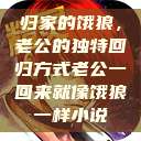归家的饿狼，老公的独特回归方式老公一回来就像饿狼一样小说  第1张