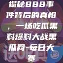 揭秘888事件背后的真相，一场吃瓜黑料爆料大战黑瓜网-每日大赛  第1张