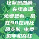 狂飙热血剧，在线高清免费观看，尽在98在线狂飙支队 电视剧手机在线  第1张