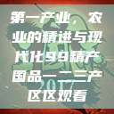 第一产业，农业的精进与现代化99精产国品一二三产区区观看  第1张