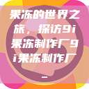 果冻的世界之旅，探访9i果冻制作厂9i果冻制作厂_  第1张