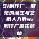 9i制作厂，麻花的诞生与艺术
引人入胜9i制作厂麻花蘑菇  第1张