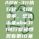 ABW-311执行官，引领变革，塑造未来abw311执行官免费观看第10集  第1张