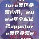 探索App Store美区免费应用，2023年全新体验appstore美区免费2023破解  第1张