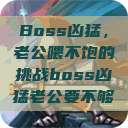 Boss凶猛，老公喂不饱的挑战boss凶猛老公要不够  第1张