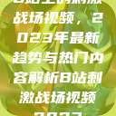 B站上的刺激战场视频，2023年最新趋势与热门内容解析B站刺激战场视频2023  第1张