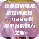 免费高清电视剧在线观看，4399影视平台的魅力之旅  第1张