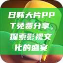 日韩大片PPT免费分享，探索影视文化的盛宴  第1张