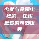 少女与免费电视剧，在线观看的奇妙世界  第1张
