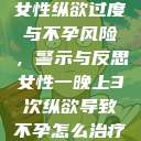 女性纵欲过度与不孕风险，警示与反思女性一晚上3次纵欲导致不孕怎么治疗  第1张