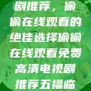免费高清电视剧推荐，偷偷在线观看的绝佳选择偷偷在线观看免费高清电视剧推荐五福临门  第1张