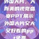 外国大片，大而美的视觉盛宴PPT展示外国大片又大又好看的ppt免费  第1张
