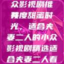 适合夫妻二人共度时光的小众影视剧推荐
共度甜蜜时光，适合夫妻二人的小众影视剧精选适合夫妻二人看的小众影视剧免费资源获取  第1张