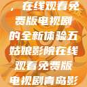 五姑娘影院，在线观看免费版电视剧的全新体验五姑娘影院在线观看免费版电视剧青岛影院  第1张