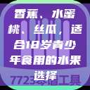香蕉、水蜜桃、丝瓜，适合18岁青少年食用的水果选择  第1张