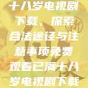 免费观看已满十八岁电视剧下载,探索合法途径与注意事项免费观看已满十八岁电视剧下载在线播放 第1张 免费观看已满十八岁电视剧下载,探索合法途径与注意事项免费观看已满十八岁电视剧下载在线播放 第1张