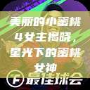 美丽的小蜜桃4女主揭晓，星光下的蜜桃女神  第1张