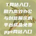成品免费PPT网站入口，助力高效办公与创意展示的平台成品免费ppt网站入口下载  第1张