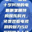 探索中年生活的多彩篇章，一位五十岁阿姨的电视剧之旅
五十岁阿姨的娱乐时光，免费观看电视剧的魅力50岁阿姨大人免费观看电视剧最新章节列表  第1张