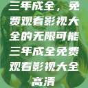三年成全，免费观看影视大全的无限可能三年成全免费观看影视大全高清  第1张