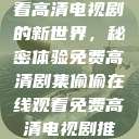 探索在线观看高清电视剧的新世界，秘密体验免费高清剧集偷偷在线观看免费高清电视剧推荐五福临门  第1张