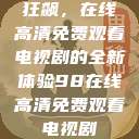 狂飙，在线高清免费观看电视剧的全新体验98在线高清免费观看电视剧  第1张