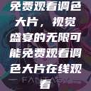 免费观看调色大片，视觉盛宴的无限可能免费观看调色大片在线观看  第1张