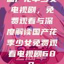 国产花季少女电视剧，免费观看与深度解读国产花季少女免费观看电视剧680.  第1张