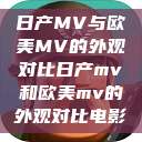 日产MV与欧美MV的外观对比日产mv和欧美mv的外观对比电影 第1张 日产MV与欧美MV的外观对比日产mv和欧美mv的外观对比电影 第1张