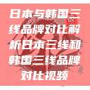 日本与韩国三线品牌对比解析日本三线和韩国三线品牌对比视频  第1张