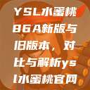 YSL水蜜桃86A新版与旧版本，对比与解析ysl水蜜桃官网  第1张
