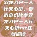 双龙入户三人行夹心饼，都市奇幻故事双龙入户三人行夹心饼txt在线阅读  第1张