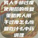 男人手部过度使用后的恢复策略男人用手过度怎么恢复吃什么中药调理  第1张