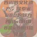 四川的文化遗产，探索WBBB的魅力四川w搡BBB搡wBBB搡免费  第1张