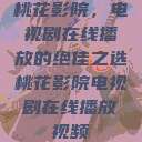 桃花影院，电视剧在线播放的绝佳之选桃花影院电视剧在线播放视频  第1张