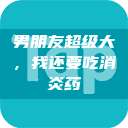 男朋友超级大，我还要吃消炎药  第1张