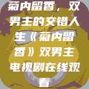 菊内留香，双男主的交错人生《菊内留香》双男主电视剧在线观看  第1张